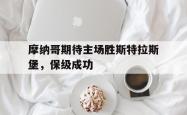 摩纳哥期待主场胜斯特拉斯堡，保级成功的简单介绍