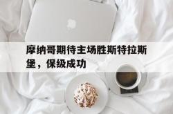 摩纳哥期待主场胜斯特拉斯堡，保级成功的简单介绍