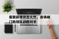包含曼联前锋状态火热，连场破门助球队战胜对手的词条