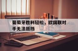 关于葡萄牙胜利轻松，欧国联对手无法抵挡的信息