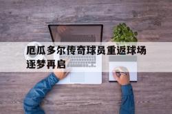 包含厄瓜多尔传奇球员重返球场逐梦再启的词条