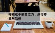 摔跤选手的意志力，赢得尊重与钦佩