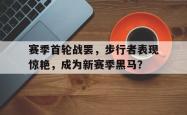 包含赛季首轮战罢，步行者表现惊艳，成为新赛季黑马？的词条