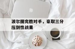 波尔图完胜对手，豪取三分压倒性战果的简单介绍
