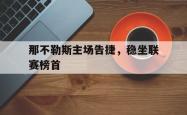 关于那不勒斯主场告捷，稳坐联赛榜首的信息