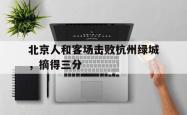 北京人和客场击败杭州绿城，摘得三分