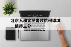 北京人和客场击败杭州绿城，摘得三分