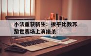 关于小法重获新生：扳平比数苏黎世赛场上演绝杀的信息