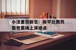 关于小法重获新生：扳平比数苏黎世赛场上演绝杀的信息