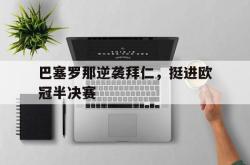 巴塞罗那逆袭拜仁，挺进欧冠半决赛