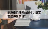 欧洲豪门球队的搏斗，冠军宝座将属于谁？的简单介绍