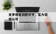 克罗地亚战胜对手，实力获得认可