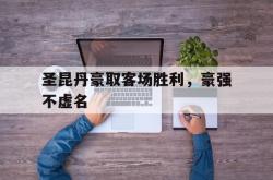 关于圣昆丹豪取客场胜利，豪强不虚名的信息