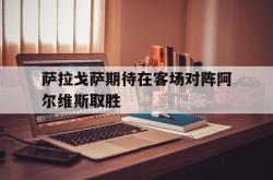 萨拉戈萨期待在客场对阵阿尔维斯取胜的简单介绍