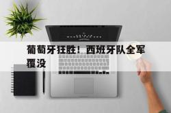 葡萄牙狂胜！西班牙队全军覆没的简单介绍