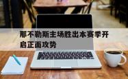 关于那不勒斯主场胜出本赛季开启正面攻势的信息
