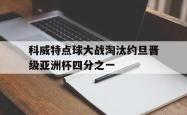 关于科威特点球大战淘汰约旦晋级亚洲杯四分之一的信息