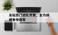 足坛热门战队齐聚，全力拼搏争夺冠军