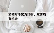 紧咬对手实力均衡，双方均有机会