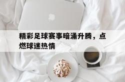 精彩足球赛事暗涌升腾，点燃球迷热情的简单介绍