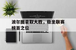 关于波尔图豪取大胜，稳坐联赛榜首之位的信息
