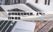 伯明翰面对斯旺西，士气一扫争保级的简单介绍