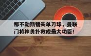 那不勒斯错失单刀球，曼联门将神勇扑救成最大功臣！那不勒斯主帅