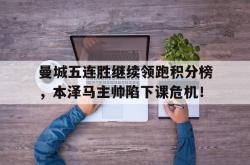 曼城五连胜继续领跑积分榜，本泽马主帅陷下课危机！曼城豪取各赛事17连胜