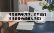 马竞错失单刀球，波尔图门将神勇扑救成最大功臣！