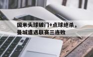 国米头球破门+点球绝杀，曼城遭遇联赛三连败