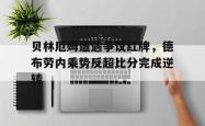 贝林厄姆遭遇争议红牌，德布劳内乘势反超比分完成逆转