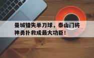 曼城错失单刀球，泰山门将神勇扑救成最大功臣！