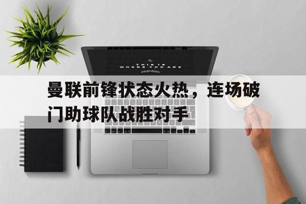 包含曼联前锋状态火热，连场破门助球队战胜对手的词条