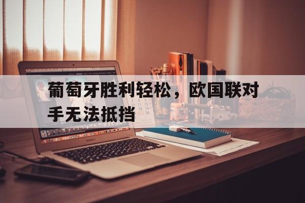 关于葡萄牙胜利轻松，欧国联对手无法抵挡的信息