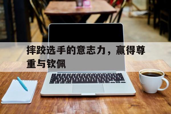 摔跤选手的意志力，赢得尊重与钦佩