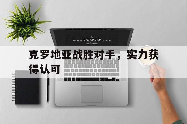 克罗地亚战胜对手，实力获得认可