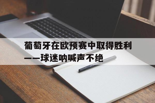 包含葡萄牙在欧预赛中取得胜利——球迷呐喊声不绝的词条