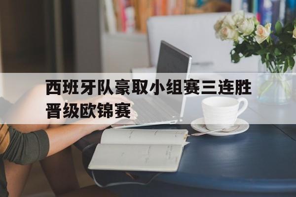 西班牙队豪取小组赛三连胜晋级欧锦赛的简单介绍