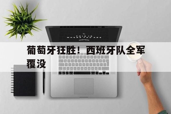葡萄牙狂胜！西班牙队全军覆没的简单介绍