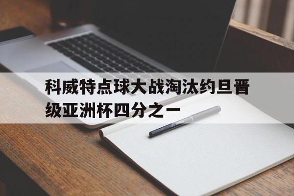 关于科威特点球大战淘汰约旦晋级亚洲杯四分之一的信息