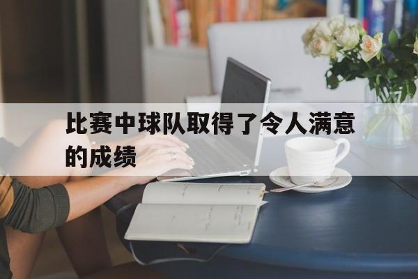 比赛中球队取得了令人满意的成绩