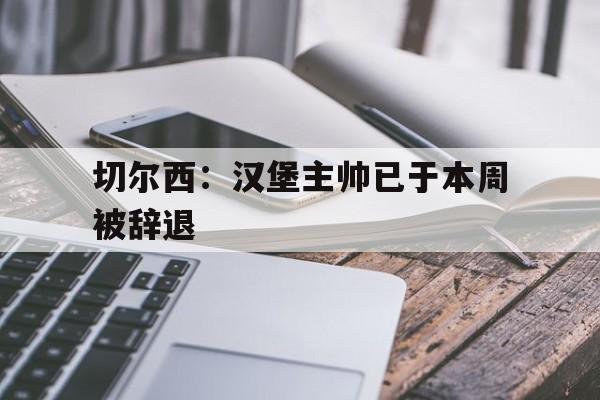切尔西：汉堡主帅已于本周被辞退