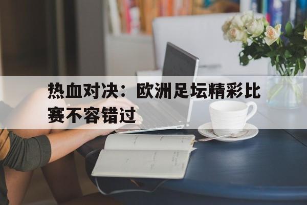 关于热血对决：欧洲足坛精彩比赛不容错过的信息