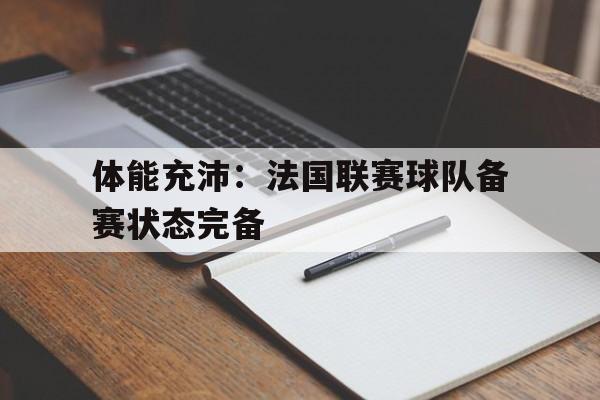 包含体能充沛：法国联赛球队备赛状态完备的词条