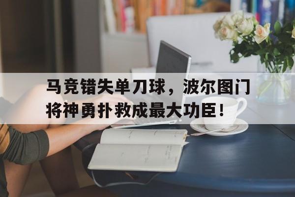 马竞错失单刀球，波尔图门将神勇扑救成最大功臣！
