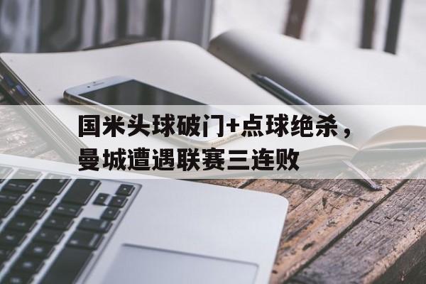国米头球破门+点球绝杀，曼城遭遇联赛三连败